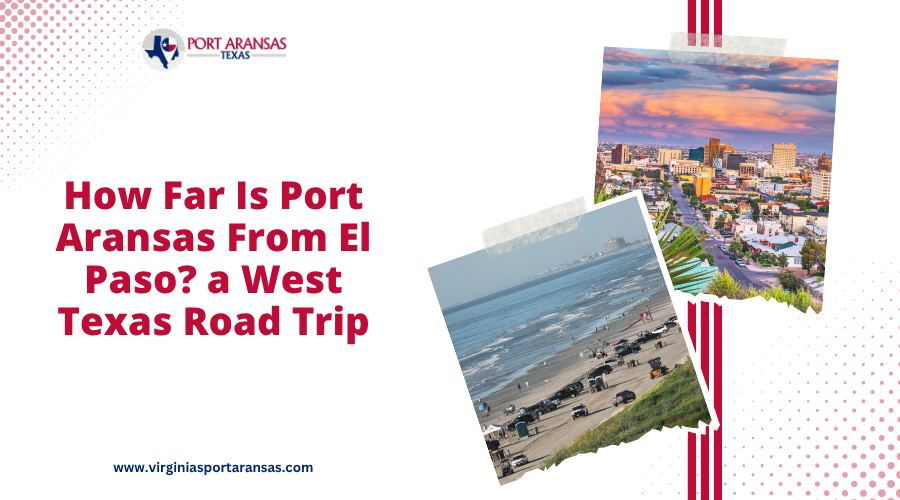 How Far Is Port Aransas From El Paso a West Texas Road Trip